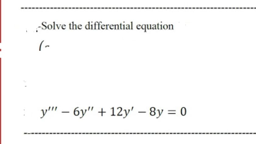 -Solve the differential equation
(-
y'" – 6y" + 12y' – 8y = 0
-
|
