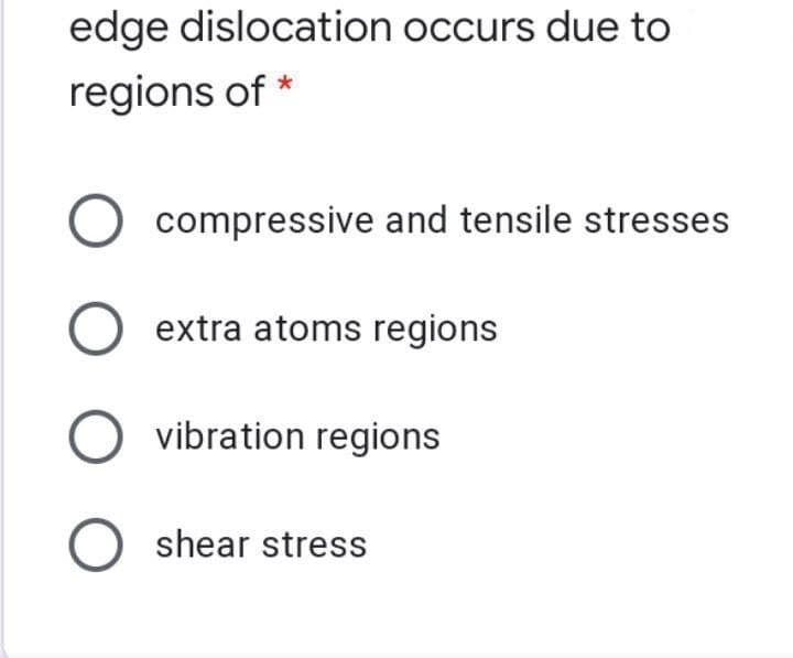 edge dislocation occurs due to
regions of *
compressive and tensile stresses
O extra atoms regions
vibration regions
O shear stress
