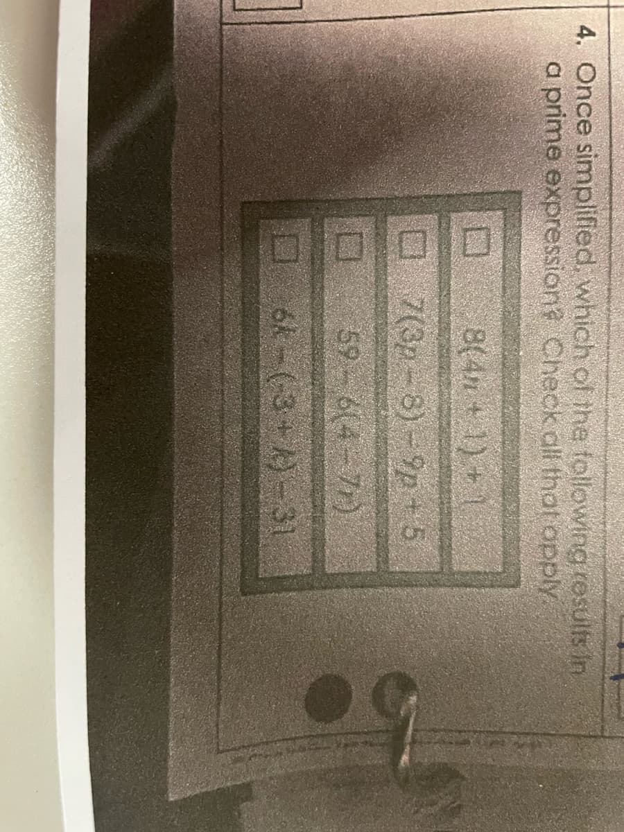 4. Once simplified, which of the following results in
a prime expression? Check all that opply
8(4m + 1) +
7(3p-8)-9p+5
59-6(4-7)
6k-(-3+A)-31