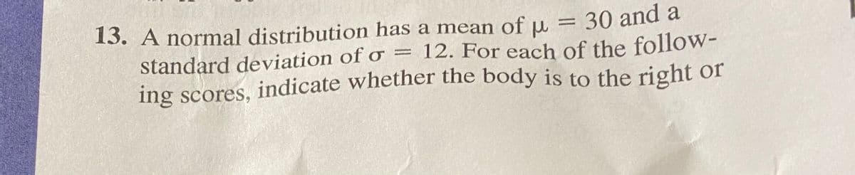 13. A normal distribution has a mean of u = 30 and a
standard deviation of o
ing scores, indicate whether the body is to the right or
12. For each of the follow-
||
