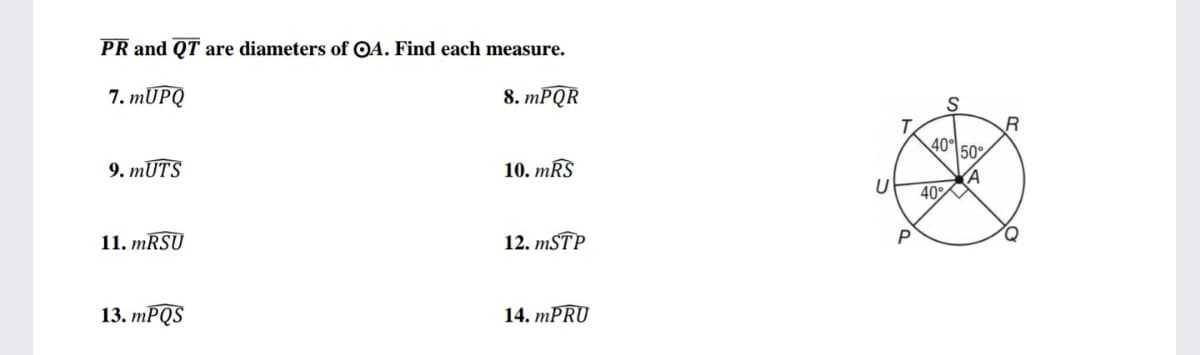 PR and QT are diameters of OA. Find each measure.
7. MŪPQ
8. mРQR
S
R
40
50%
9. mUTS
10. mŔS
U
40
11. MRSU
12. MSTP
P
13. mPQS
14. MPRU
