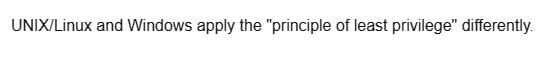 UNIX/Linux and Windows apply the "principle of least privilege" differently.