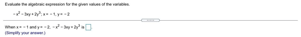 Evaluate the algebraic expression for the given values of the variables.
- x2 - 3xy + 2y³; x = - 1, y = -2
.....
When x = - 1 and y = - 2, -x2 - 3xy + 2y³ is.
(Simplify your answer.)
