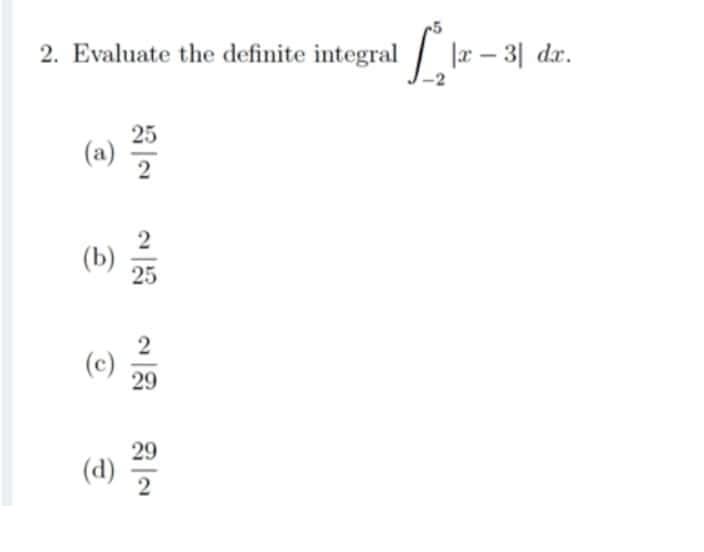 2. Evaluate the definite integral|x - 3| dr.
(a)
(b)
25
2
25
(c) 29
(d) 2