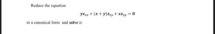 Reduce the equation
yzxx + (x + y)2xy + XZyy = 0
to a canonical form and solve it.