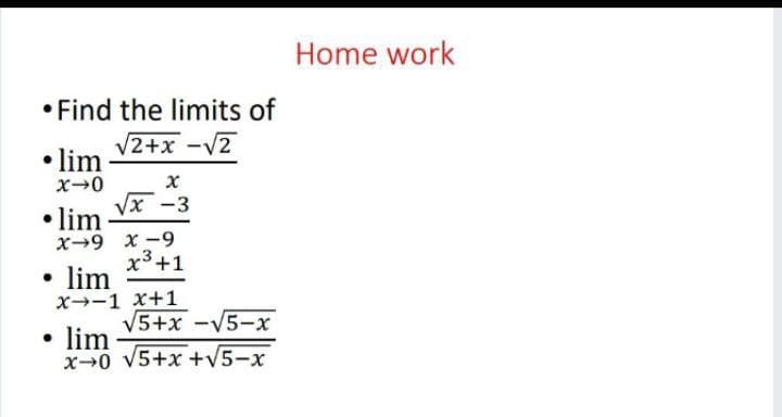 Home work
• Find the limits of
V2+x -V2
• lim
Vx -3
• lim
X-9 x -9
x³+1
lim
X--1 x+1
V5+x -V5-x
• lim
x-0 V5+x +V5-x
