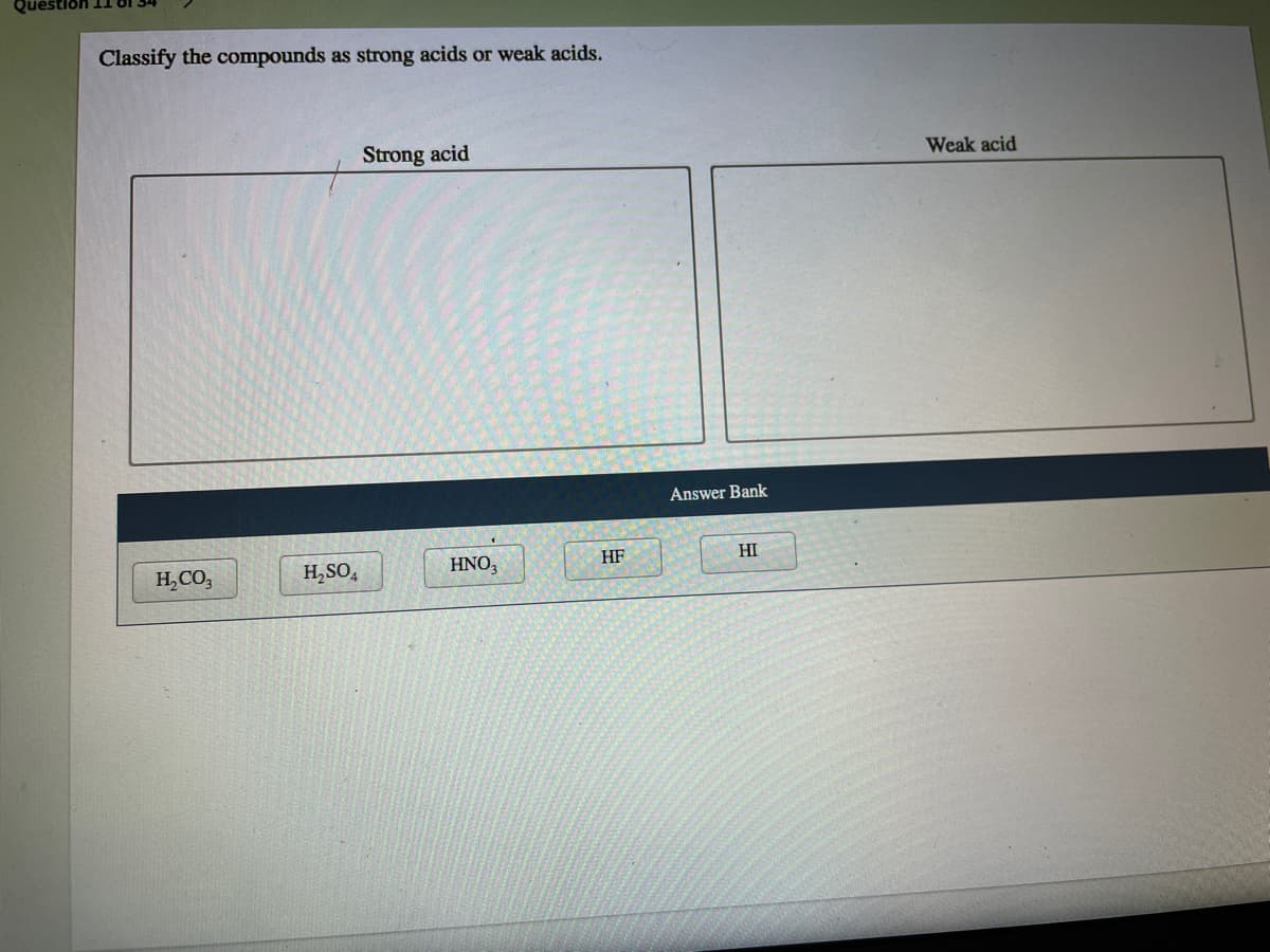 Classify the compounds as strong acids or weak acids.
Strong acid
Weak acid
Answer Bank
H,CO,
H,SO,
HNO,
HF
HI
