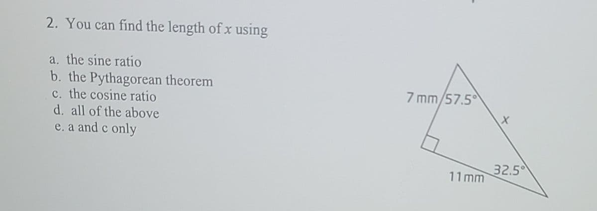 2. You can find the length of x using
a. the sine ratio
b. the Pythagorean theorem
c. the cosine ratio
d. all of the above
7 mm/57.5
e. a and c only
32.5
11 mm
