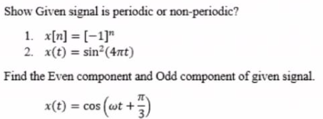 Show Given signal is periodic or non-periodic?
1. x[n] = [-1]"
2. x(t) = sin²(4nt)
Find the Even component and Odd component of given signal.
x(t) = cos (wt +)
%3D
3.
