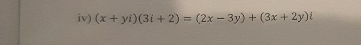 iv) (x+ yi)(3i + 2) = (2x- 3y) + (3x + 2y)i
