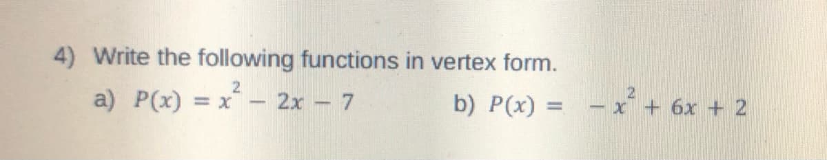 4) Write the following functions in vertex form.
2
a) P(x) = X
2x - 7
b) P(x) =
- x² + 6x + 2