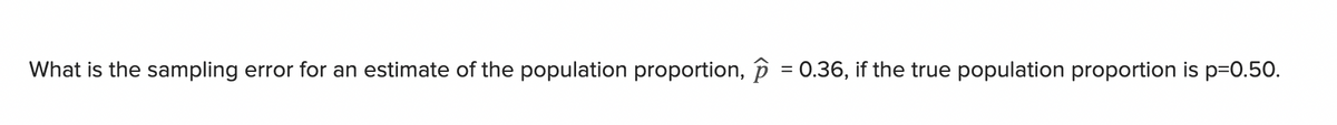 What is the sampling error for an estimate of the population proportion, p = 0.36, if the true population proportion is p=0.50.