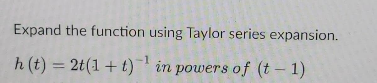 Expand the function using Taylor series expansion.
-1
h (t) = 2t(1 + t) in powers of (t – 1)
%3D
