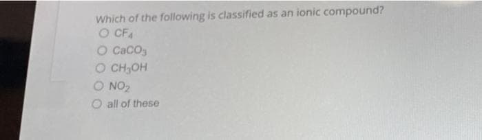 Which of the following is classified as an ionic compound?
O CFA
O Caco,
O CH3OH
O NO2
O all of these
