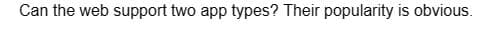 Can the web support two app types? Their popularity is obvious.