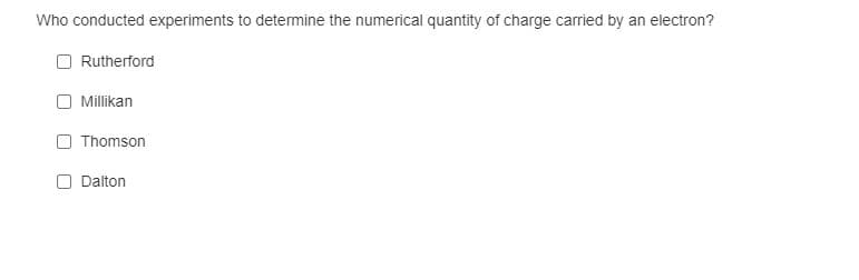 Who conducted experiments to determine the numerical quantity of charge carried by an electron?
Rutherford
Millikan
Thomson
Dalton
