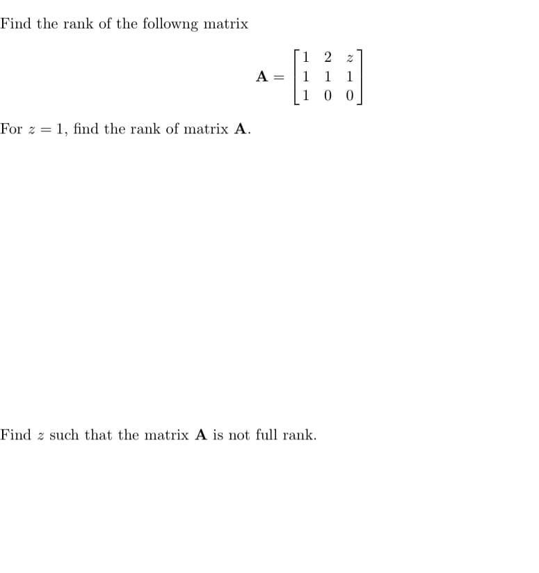 Find the rank of the followng matrix
For z1, find the rank of matrix A.
A =
1
2
1
1 00
Find z such that the matrix A is not full rank.