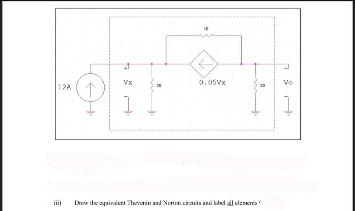 10
Vx
0.05Vx
Vo
12A 1
20
20
iii)
Draw the equivalent Thevenin and Norton circuits and label all elements "
在
