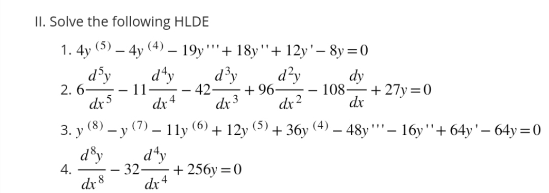 II. Solve the following HLDE
1. 4y (5)
d³y
dx 5
2.6
3. y (8)
d'y
dx 8
4.
- 4y (4)
· 11
- 19y'''+ 18y"+12y '- 8y=0
day
dy
108- +27y=0
dx 4
dx
32-
d³y d²y
42- +96-
dx 3
dx 2
(7) - 1ly
day
dx 4
(6)
(5)
+ 12y + 36y -48y'''- 16y" + 64y' - 64y=0
(4)
+256y=0