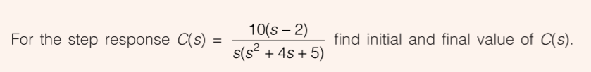 10(s – 2)
s(s? + 4s + 5)
For the step response C(s)
find initial and final value of C(s).
