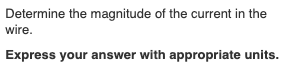 Determine the magnitude of the current in the
wire.
Express your answer with appropriate units.
