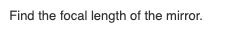 Find the focal length of the mirror.
