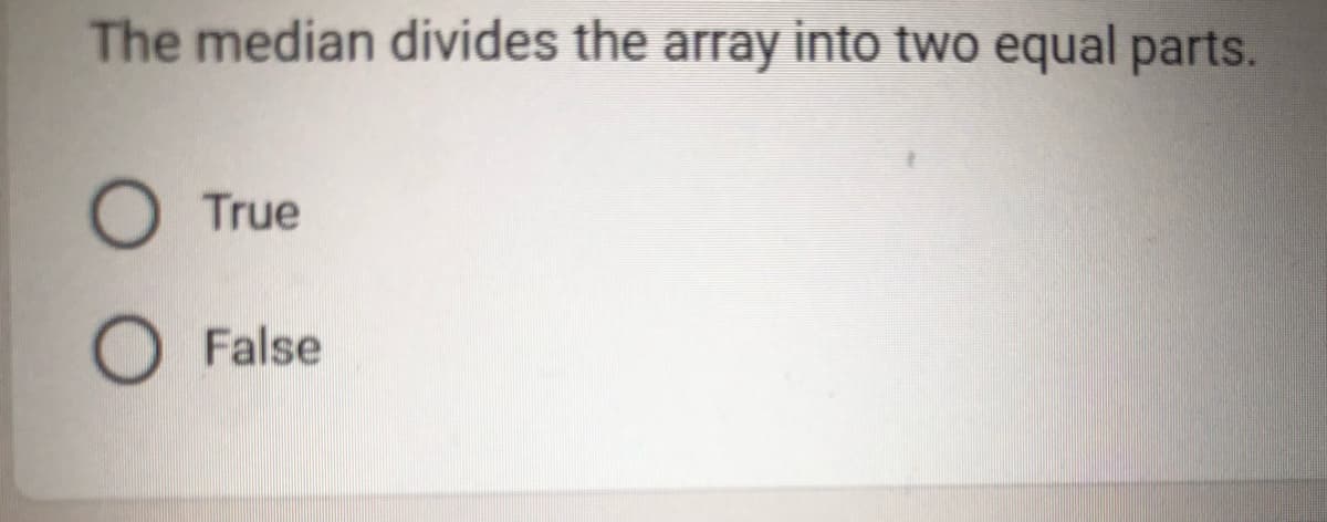 The median divides the array into two equal parts.
O True
O False