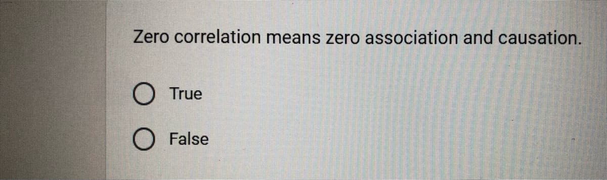 Zero correlation means zero association and causation.
O True
O False