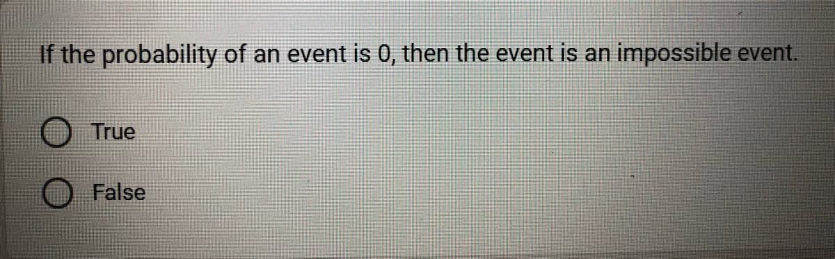 If the probability of an event is 0, then the event is an impossible event.
O True
O False