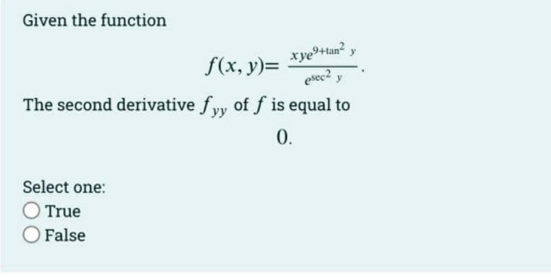 Given the function
f(x, y)=
xye+tan²
esec2 y
The second derivative fyy of f is equal to
0.
Select one:
O True
O False