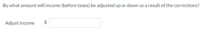 By what amount will income (before taxes) be adjusted up or down as a result of the corrections?
Adjust income
LA
$