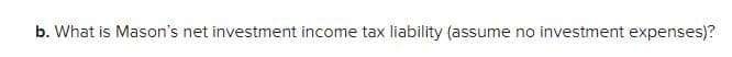 b. What is Mason's net investment income tax liability (assume no investment expenses)?