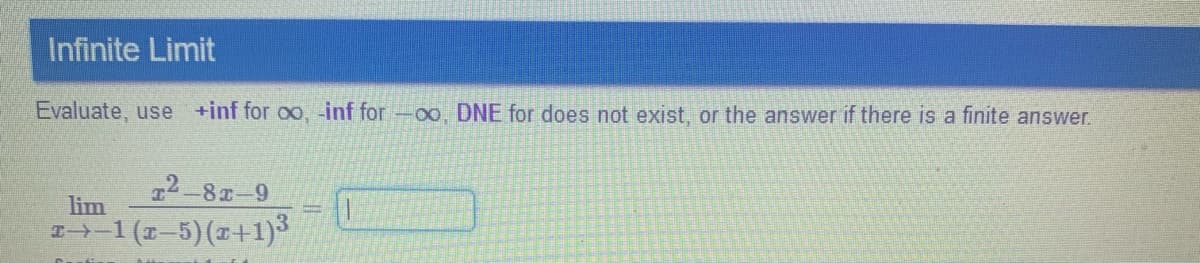 Infinite Limit
Evaluate, use +inf for oo,-inf for -oo, DNE for does not exist, or the answer if there is a finite answer.
T2-8x-9
lim
I-1 (2-5)(+1)3
