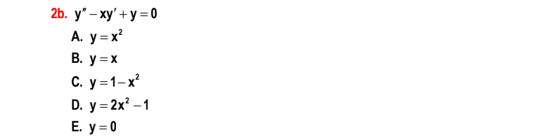 2b. y' - ху'+ у 3D0
A. y = x?
В. у %3Dх
C. y =1-x
D. y = 2x? –1
Е. у %3D0
