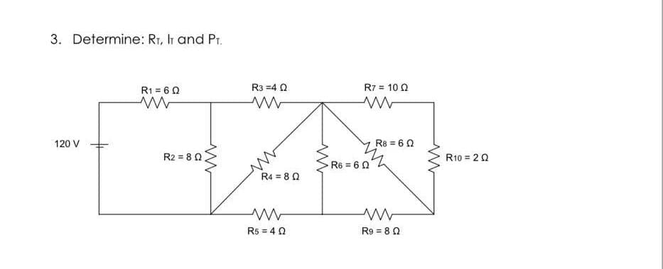 3. Determine: RT, IT and Pr.
R1 = 60
R3 =4 Q
R7 = 10 0
120 V
R8 = 6 0
R2 = 8 Q
R10 = 20
R6 = 60
R4 = 8 0
R5 = 40
R9 = 8 0
