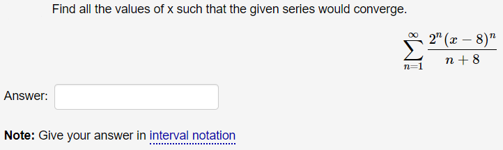 Find all the values of x such that the given series would converge.
00
* 2" (x – 8)"
n + 8
n=1
Answer:
Note: Give your answer in interval notation
