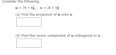 Consider the following.
u = 7i+ 6j, v = 2i + 9j
(a) Find the projection of u onto v.
(b) Find the vector component of u orthogonal to v.