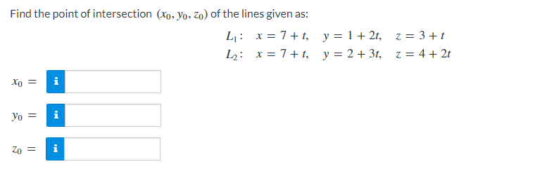 Find the point of intersection (xo, Yo, Zo) of the lines given as:
x= 7+t,
L₁:
L₂: x= 7+t,
Xo =
Yo =
Zo =
y = 1+2t,
z = 3 + t
y = 2 + 3t, z = 4 + 2t