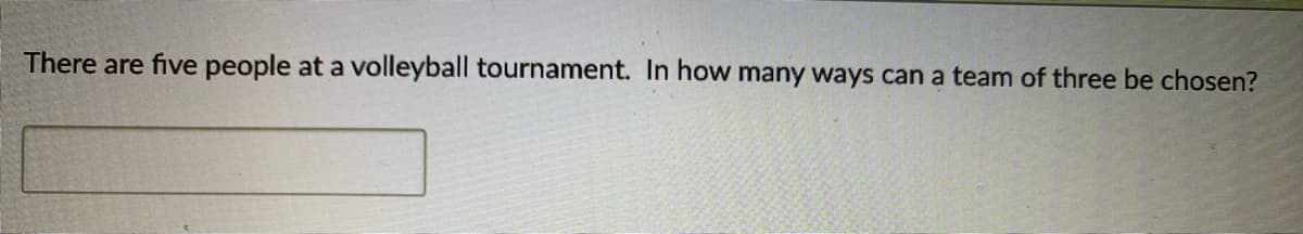 There are five people at a volleyball tournament. In how many ways can a team of three be chosen?
