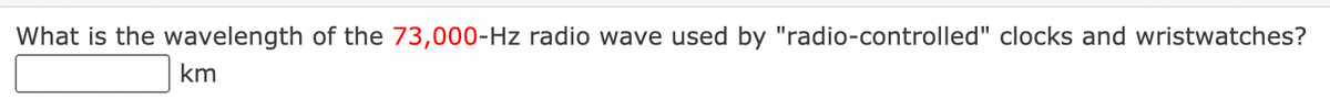 What is the wavelength of the 73,000-Hz radio wave used by "radio-controlled" clocks and wristwatches?
km
