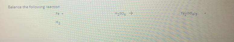 Balance the following reaction
Fez(SO4)3
Fe +
H2SO >
H2
