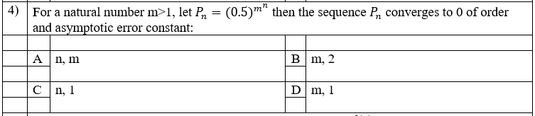 4) For a natural number m>1, let P = (0.5)m" then the sequence P converges to 0 of order
and asymptotic error constant:
A n, m
в m, 2
C n, 1
D m, 1
