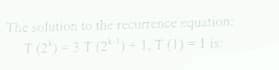 The solution to the recurrence cquation:
T (2) =3 T (2)- 1, T(1) = 1 is:
