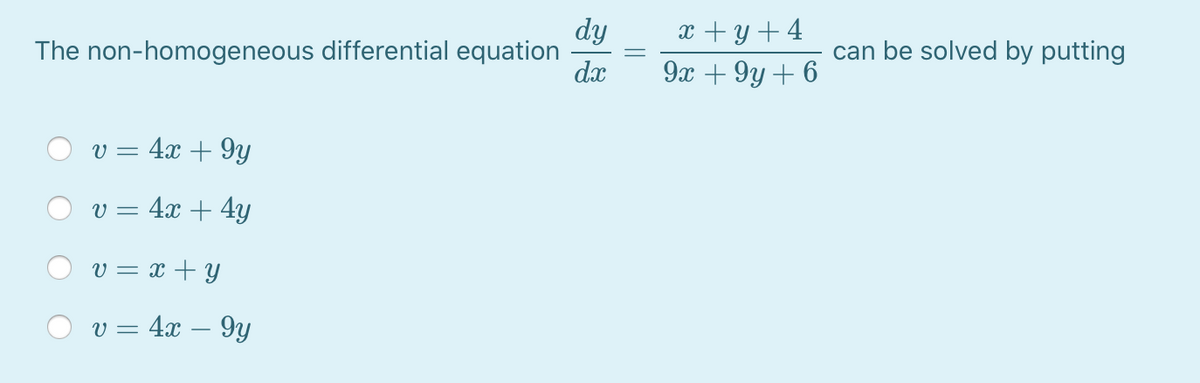 dy
The non-homogeneous differential equation
dx
x + y+4
can be solved by putting
9x + 9y + 6
v = 4x + 9y
v = 4x + 4y
v = x + Y
v = 4x – 9y
