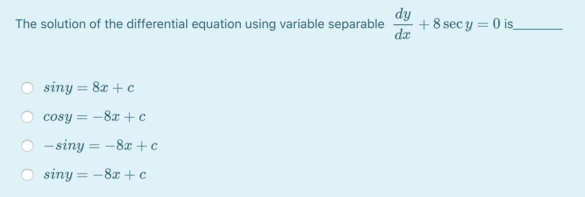 dy
The solution of the differential equation using variable separable
+8 sec y = 0 is_
dx
siny = 8x + c
%3|
cosy =
= -8x + c
- siny
-8x + c
siny = –8x + c
