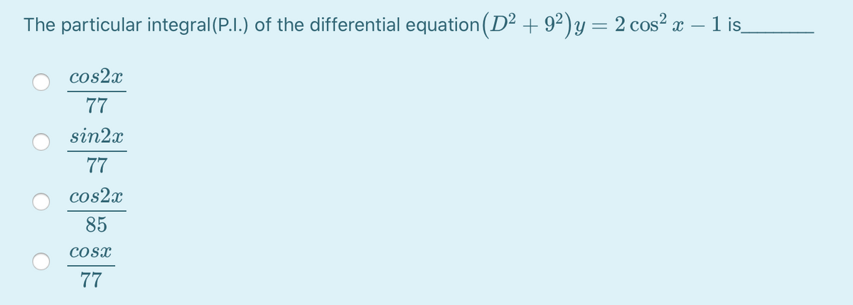 The particular integral(P.I.) of the differential equation(D² + 9²)y = 2 cos² x – 1 is
cos2x
77
sin2x
77
cos2x
85
COSx
77
