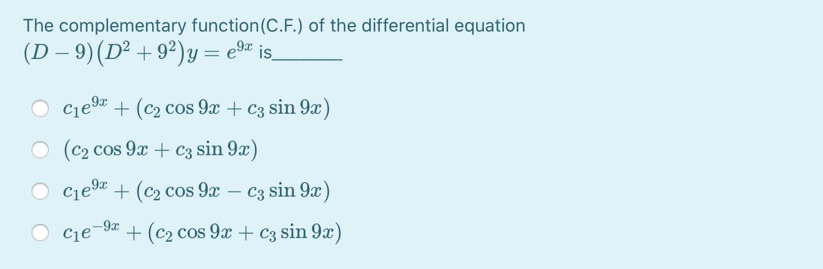 The complementary function (C.F.) of the differential equation
(D – 9)(D² +92)y= e9" is.
Cje + (c2 cos 9x + c3 sin 9x)
(c2 cos 9x + c3 sin 9x)
cjea + (c2 cos 9x
- C3 sin 9x)
-9x
Cje¯9 + (c2 cos 9x + c3 sin 9x)
