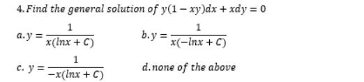 4. Find the general solution of y(1– xy)dx + xdy = 0
1
1
a.y =
b.y =
x(Inx + C)
x(-Inx + C)
1
c. y =
d.none of the above
—x(Iпх + C)
