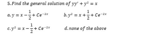 5. Find the general solution of yy' + y? = x
1
a.y = x -5+ Ce-2
b.y" = x ++ Co*
c. y² = x -5+ Ce
d.none of the above
