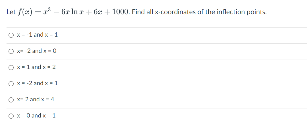 Let f(x) = x³
6x In x + 6x + 1000. Find all x-coordinates of the inflection points.
O x = -1 and x = 1
O x= -2 and x = 0
O x = 1 and x = 2
O x = -2 and x = 1
O x= 2 and x = 4
O x = 0 and x = 1
